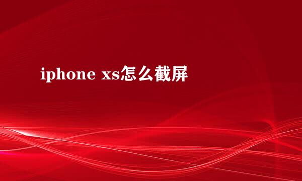 iphone xs怎么截屏