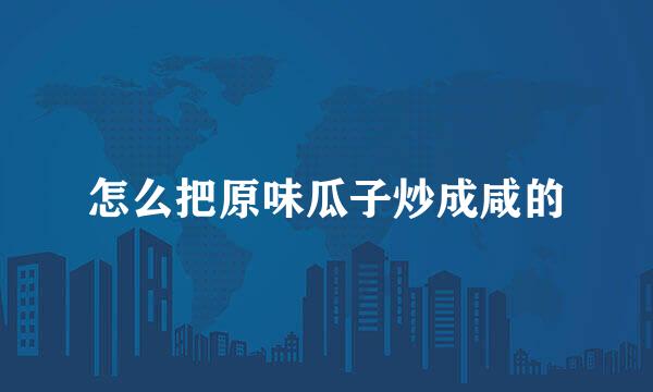 怎么把原味瓜子炒成咸的