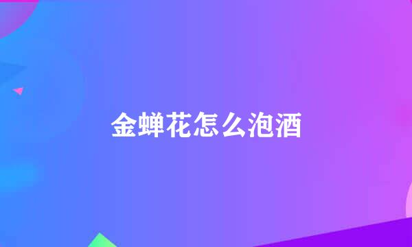 金蝉花怎么泡酒