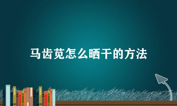 马齿苋怎么晒干的方法