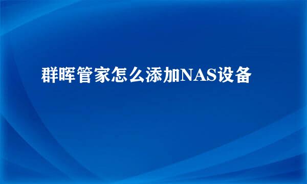 群晖管家怎么添加NAS设备