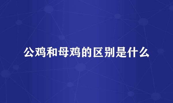 公鸡和母鸡的区别是什么