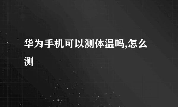 华为手机可以测体温吗,怎么测