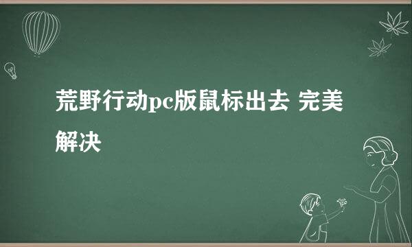 荒野行动pc版鼠标出去 完美解决