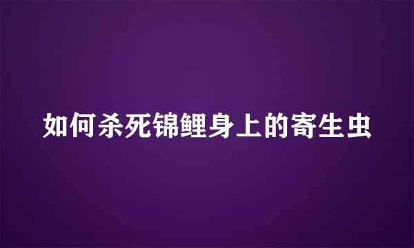 如何杀死锦鲤身上的寄生虫