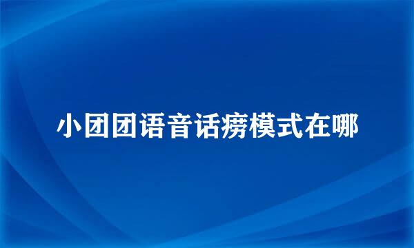 小团团语音话痨模式在哪
