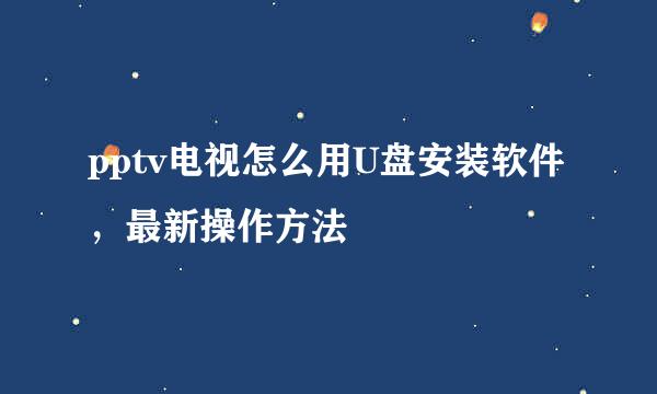 pptv电视怎么用U盘安装软件,最新操作方法