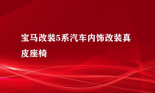 宝马改装5系汽车内饰改装真皮座椅