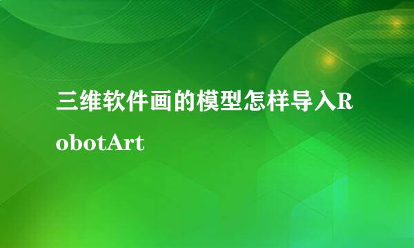 三维软件画的模型怎样导入RobotArt