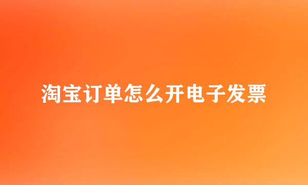 淘宝订单怎么开电子发票