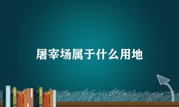 屠宰场属于什么用地