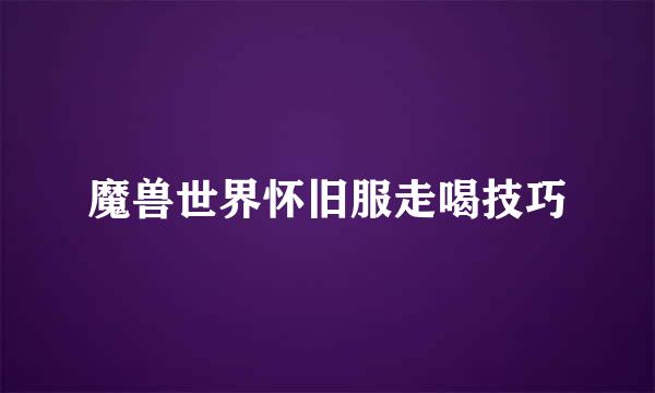 魔兽世界怀旧服走喝技巧