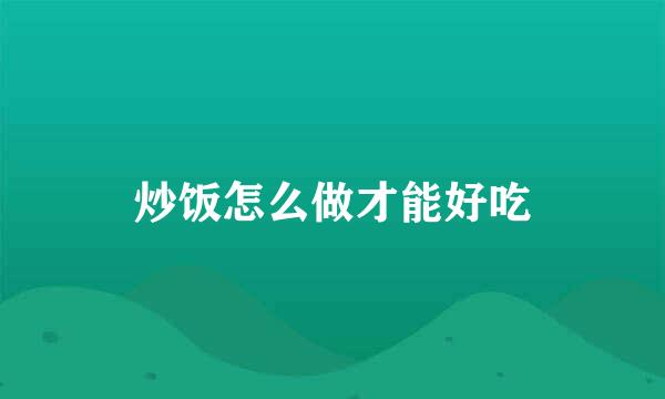 炒饭怎么做才能好吃