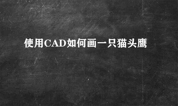 使用CAD如何画一只猫头鹰