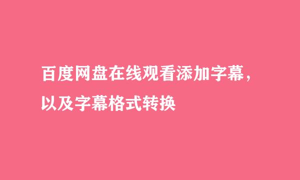 百度网盘在线观看添加字幕，以及字幕格式转换
