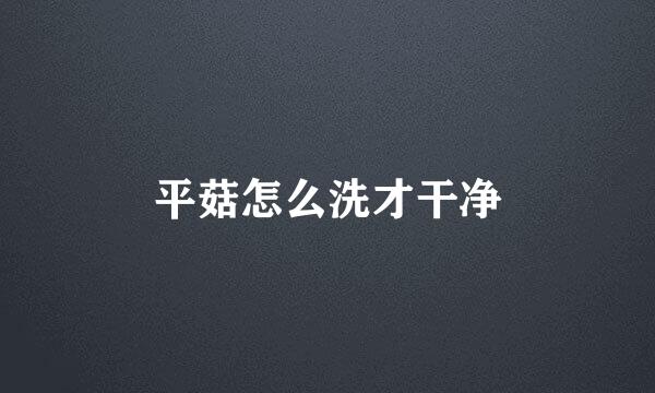 平菇怎么洗才干净