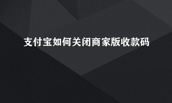 支付宝如何关闭商家版收款码