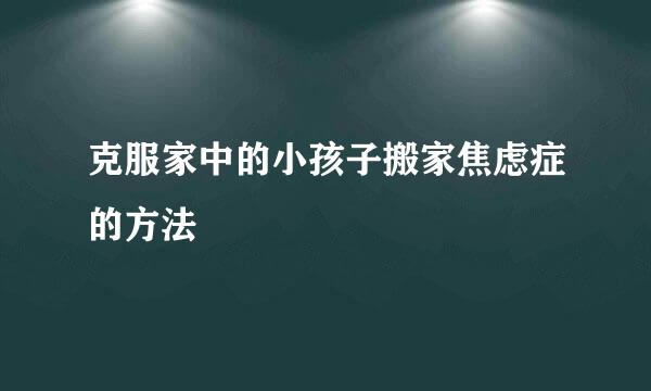 克服家中的小孩子搬家焦虑症的方法