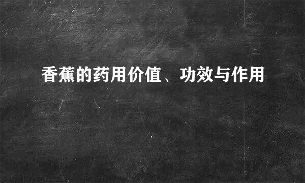 香蕉的药用价值、功效与作用