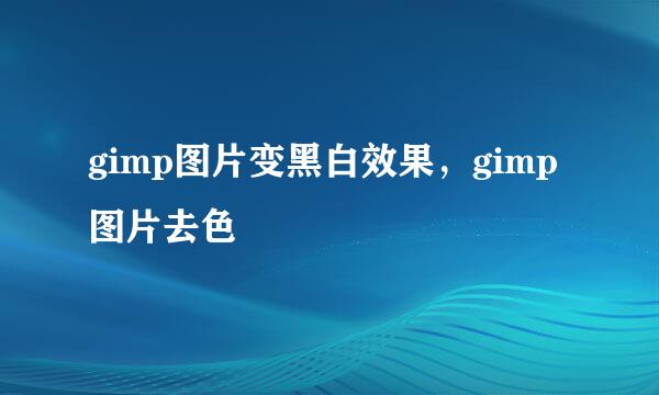 gimp图片变黑白效果,gimp图片去色