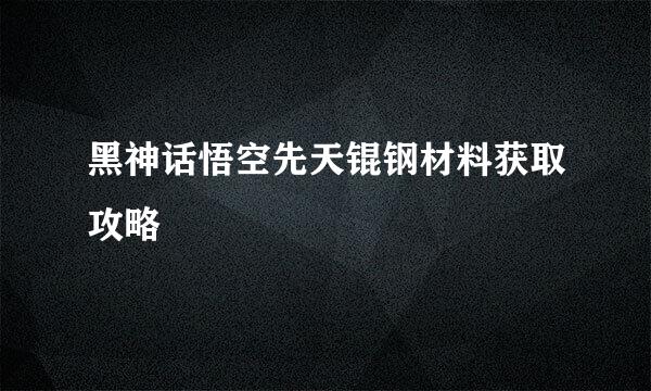 黑神话悟空先天锟钢材料获取攻略