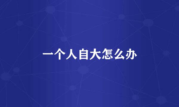 一个人自大怎么办