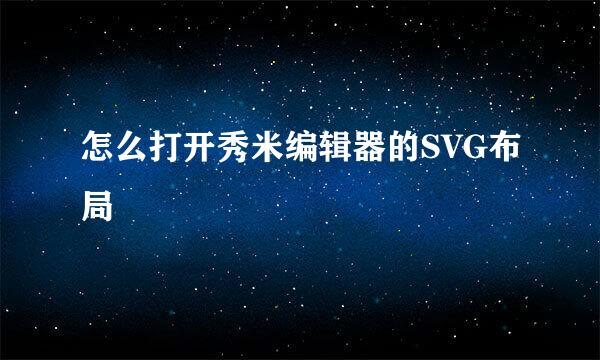 怎么打开秀米编辑器的SVG布局