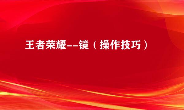 王者荣耀--镜（操作技巧）