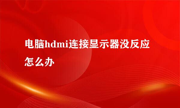 电脑hdmi连接显示器没反应怎么办