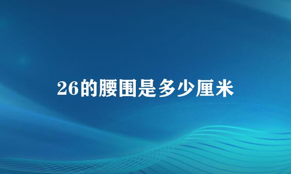 26的腰围是多少厘米
