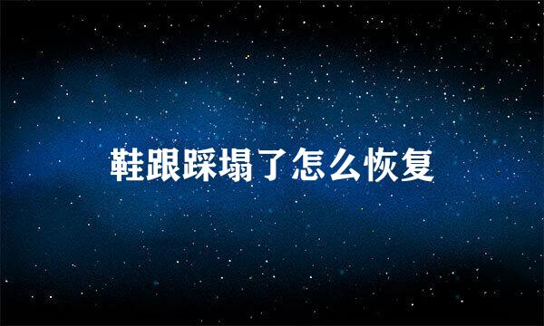 鞋跟踩塌了怎么恢复