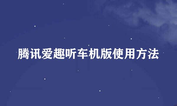 腾讯爱趣听车机版使用方法