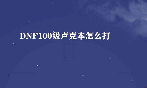 DNF100级卢克本怎么打