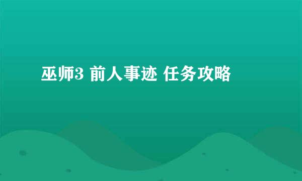 巫师3 前人事迹 任务攻略
