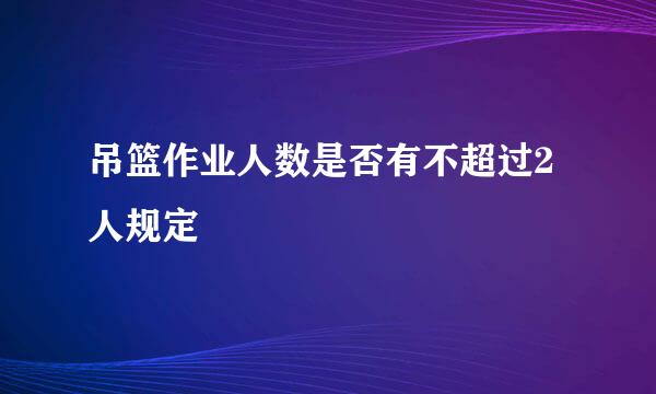 吊篮作业人数是否有不超过2人规定