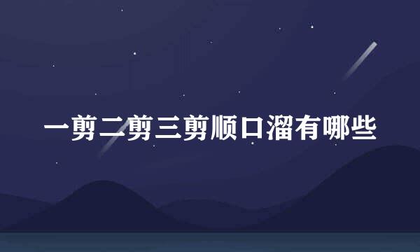 一剪二剪三剪顺口溜有哪些