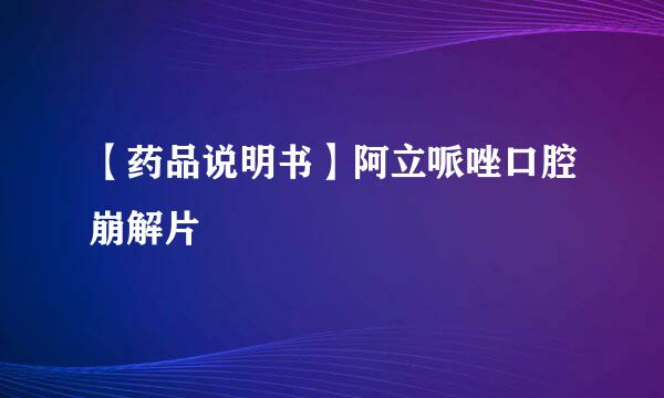 【药品说明书】阿立哌唑口腔崩解片