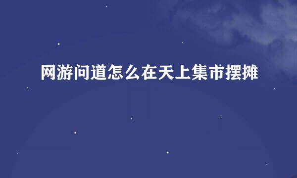网游问道怎么在天上集市摆摊