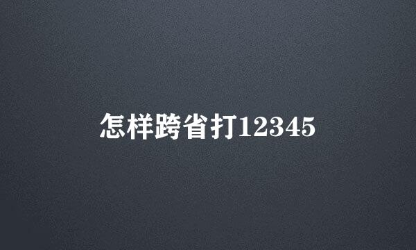 怎样跨省打12345