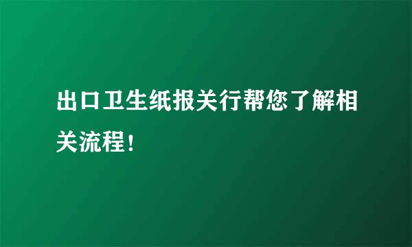 出口卫生纸报关行帮您了解相关流程！