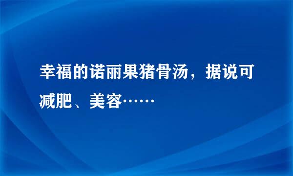 幸福的诺丽果猪骨汤，据说可减肥、美容……