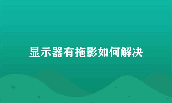 显示器有拖影如何解决