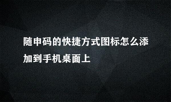随申码的快捷方式图标怎么添加到手机桌面上