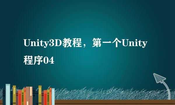 Unity3D教程，第一个Unity程序04