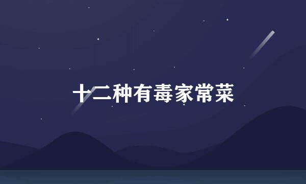 十二种有毒家常菜