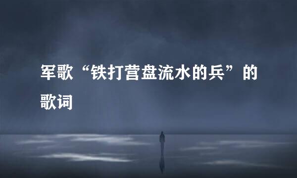 军歌“铁打营盘流水的兵”的歌词