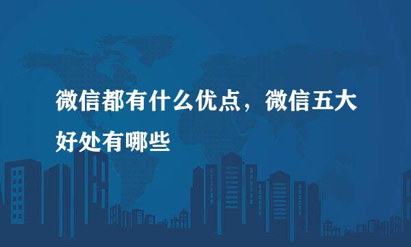微信都有什么优点,微信五大好处有哪些