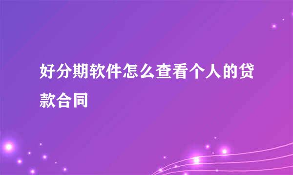 好分期软件怎么查看个人的贷款合同