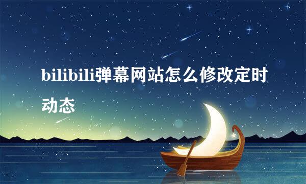 bilibili弹幕网站怎么修改定时动态