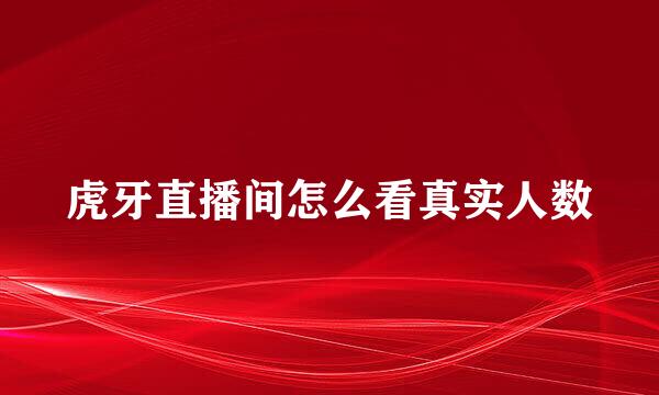 虎牙直播间怎么看真实人数